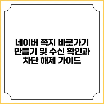네이버 쪽지 바로가기 만들기 및 수신 확인과 차단 해제 가이드