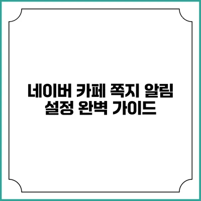네이버 카페 쪽지 알림 설정 완벽 가이드