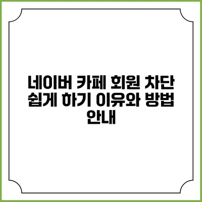 네이버 카페 회원 차단 쉽게 하기: 이유와 방법 안내