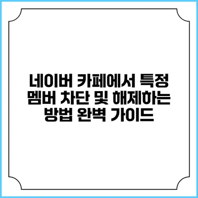 네이버 카페에서 특정 멤버 차단 및 해제하는 방법 완벽 가이드