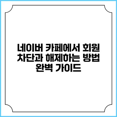 네이버 카페에서 회원 차단과 해제하는 방법 완벽 가이드