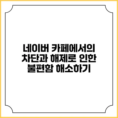 네이버 카페에서의 차단과 해제로 인한 불편함 해소하기