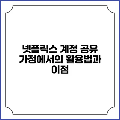 넷플릭스 계정 공유 가정에서의 활용법과 이점