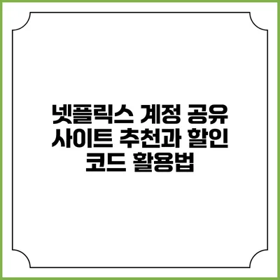 넷플릭스 계정 공유 사이트 추천과 할인 코드 활용법