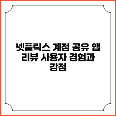 넷플릭스 계정 공유 앱 리뷰: 사용자 경험과 강점