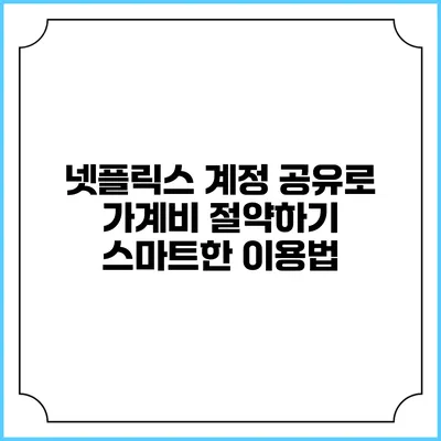 넷플릭스 계정 공유로 가계비 절약하기: 스마트한 이용법