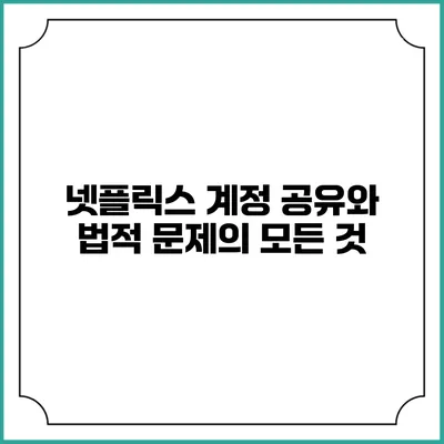 넷플릭스 계정 공유와 법적 문제의 모든 것