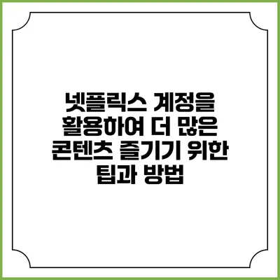 넷플릭스 계정을 활용하여 더 많은 콘텐츠 즐기기 위한 팁과 방법