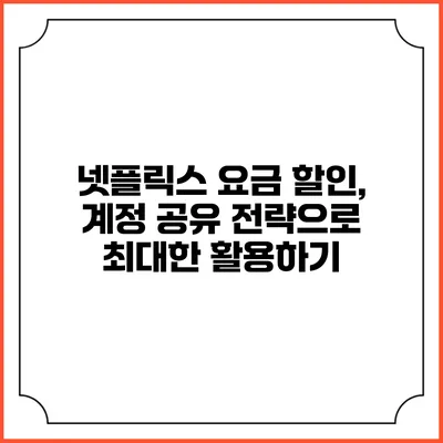 넷플릭스 요금 할인, 계정 공유 전략으로 최대한 활용하기