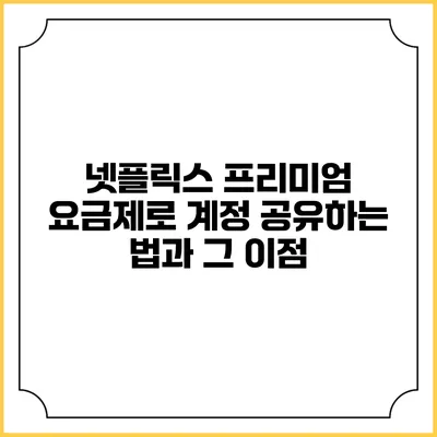 넷플릭스 프리미엄 요금제로 계정 공유하는 법과 그 이점