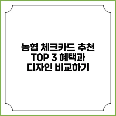농협 체크카드 추천: TOP 3 혜택과 디자인 비교하기