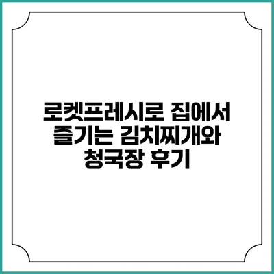 로켓프레시로 집에서 즐기는 김치찌개와 청국장 후기