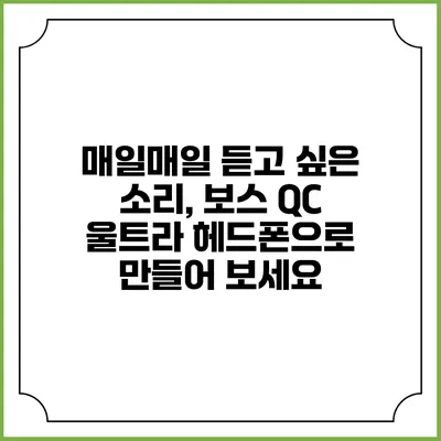 매일매일 듣고 싶은 소리, 보스 QC 울트라 헤드폰으로 만들어 보세요