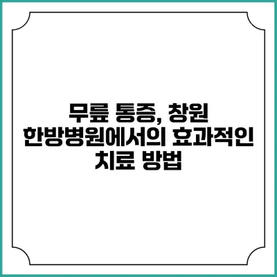 무릎 통증, 창원 한방병원에서의 효과적인 치료 방법