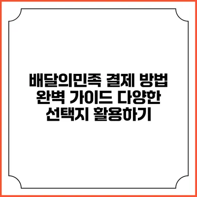 배달의민족 결제 방법 완벽 가이드: 다양한 선택지 활용하기