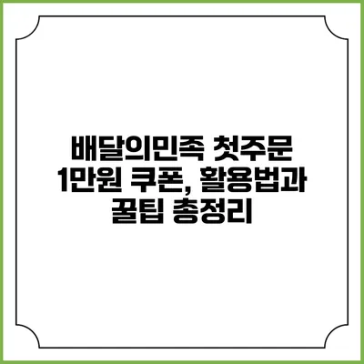 배달의민족 첫주문 1만원 쿠폰, 활용법과 꿀팁 총정리
