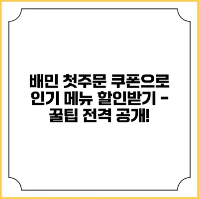 배민 첫주문 쿠폰으로 인기 메뉴 할인받기 - 꿀팁 전격 공개!