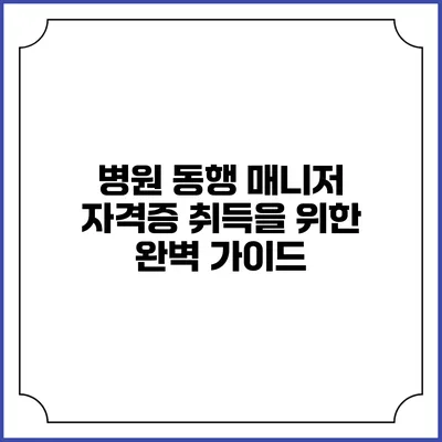 병원 동행 매니저 자격증 취득을 위한 완벽 가이드