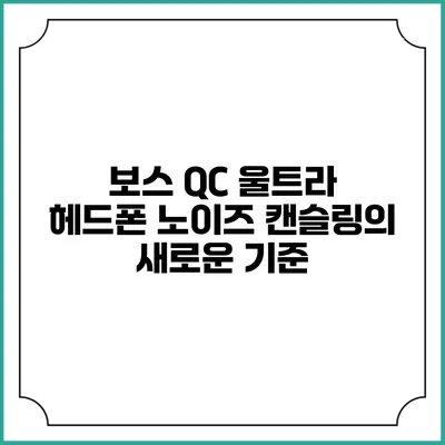 보스 QC 울트라 헤드폰 노이즈 캔슬링의 새로운 기준
