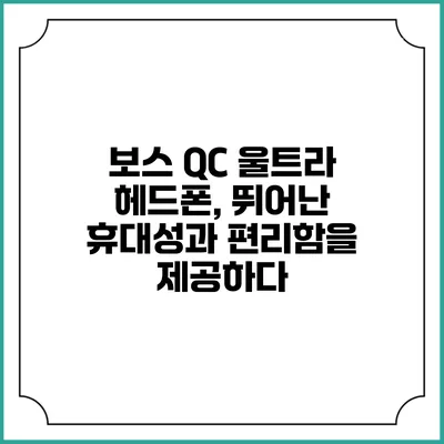 보스 QC 울트라 헤드폰, 뛰어난 휴대성과 편리함을 제공하다