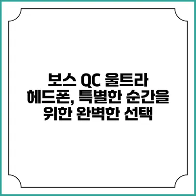 보스 QC 울트라 헤드폰, 특별한 순간을 위한 완벽한 선택
