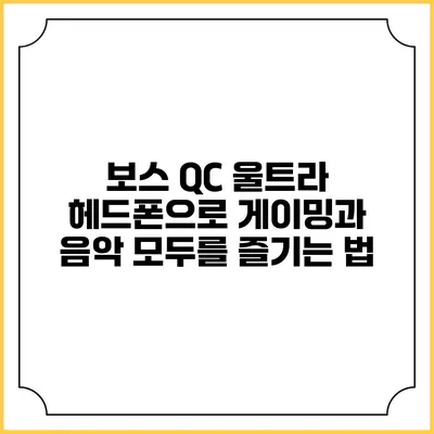 보스 QC 울트라 헤드폰으로 게이밍과 음악 모두를 즐기는 법