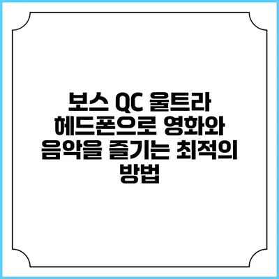 보스 QC 울트라 헤드폰으로 영화와 음악을 즐기는 최적의 방법