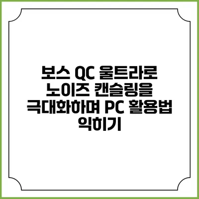 보스 QC 울트라로 노이즈 캔슬링을 극대화하며 PC 활용법 익히기