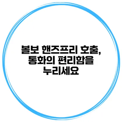 볼보 핸즈프리 호출, 통화의 편리함을 누리세요