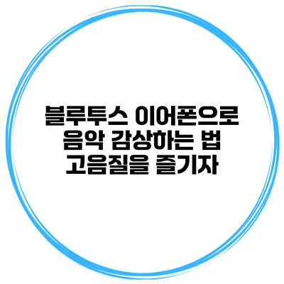 블루투스 이어폰으로 음악 감상하는 법 고음질을 즐기자