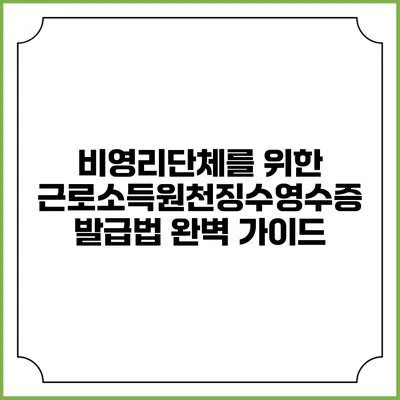 비영리단체를 위한 근로소득원천징수영수증 발급법 완벽 가이드