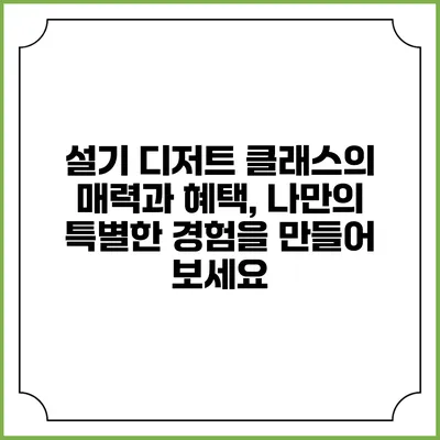 설기 디저트 클래스의 매력과 혜택, 나만의 특별한 경험을 만들어 보세요