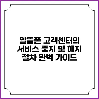 알뜰폰 고객센터의 서비스 중지 및 해지 절차 완벽 가이드