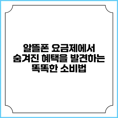 알뜰폰 요금제에서 숨겨진 혜택을 발견하는 똑똑한 소비법