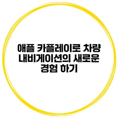 애플 카플레이로 차량 내비게이션의 새로운 경험 하기