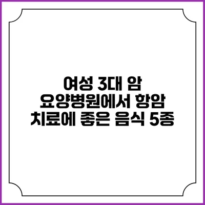 여성 3대 암 요양병원에서 항암 치료에 좋은 음식 5종