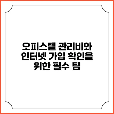 오피스텔 관리비와 인터넷 가입 확인을 위한 필수 팁