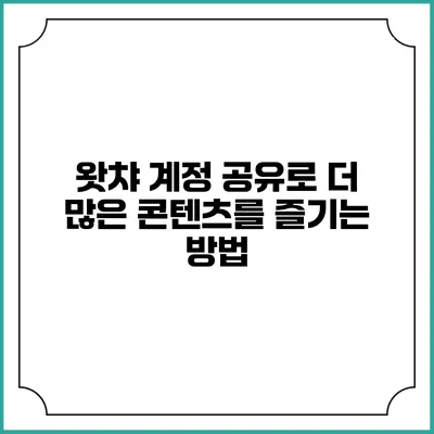 왓챠 계정 공유로 더 많은 콘텐츠를 즐기는 방법