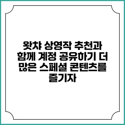 왓챠 상영작 추천과 함께 계정 공유하기: 더 많은 스페셜 콘텐츠를 즐기자