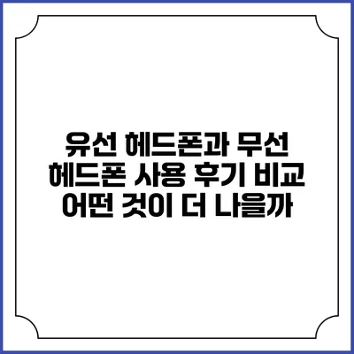 유선 헤드폰과 무선 헤드폰 사용 후기 비교: 어떤 것이 더 나을까?