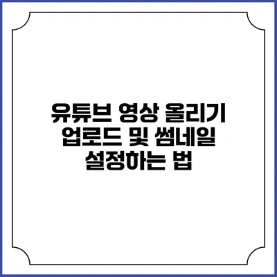 유튜브 영상 올리기: 업로드 및 썸네일 설정하는 법