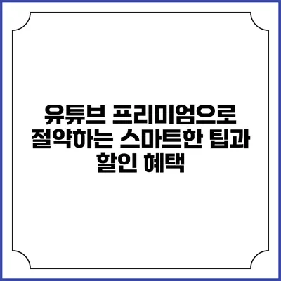 유튜브 프리미엄으로 절약하는 스마트한 팁과 할인 혜택