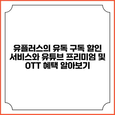 유플러스의 유독 구독 할인 서비스와 유튜브 프리미엄 및 OTT 혜택 알아보기