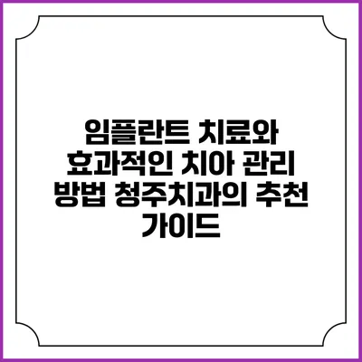 임플란트 치료와 효과적인 치아 관리 방법: 청주치과의 추천 가이드