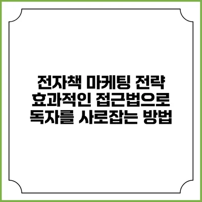 전자책 마케팅 전략: 효과적인 접근법으로 독자를 사로잡는 방법