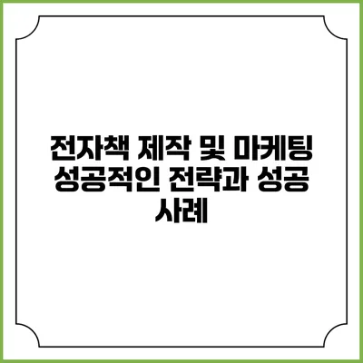 전자책 제작 및 마케팅: 성공적인 전략과 성공 사례