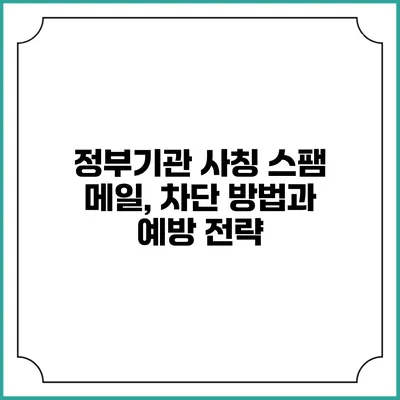 정부기관 사칭 스팸 메일, 차단 방법과 예방 전략