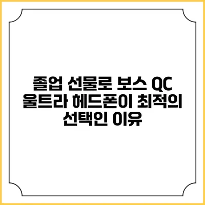 졸업 선물로 보스 QC 울트라 헤드폰이 최적의 선택인 이유