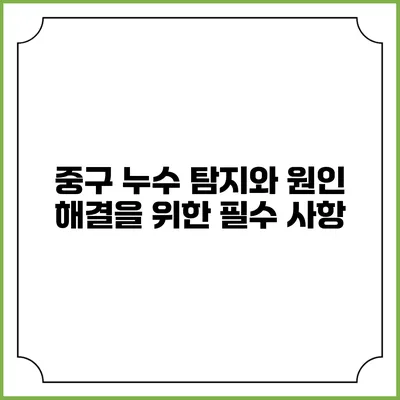 중구 누수 탐지와 원인 해결을 위한 필수 사항