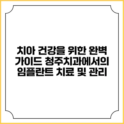 치아 건강을 위한 완벽 가이드: 청주치과에서의 임플란트 치료 및 관리